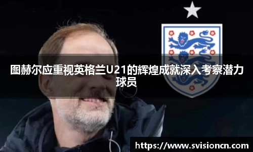 MK体育图赫尔应重视英格兰U21的辉煌成就深入考察潜力球员