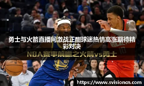 勇士与火箭直播间激战正酣球迷热情高涨期待精彩对决